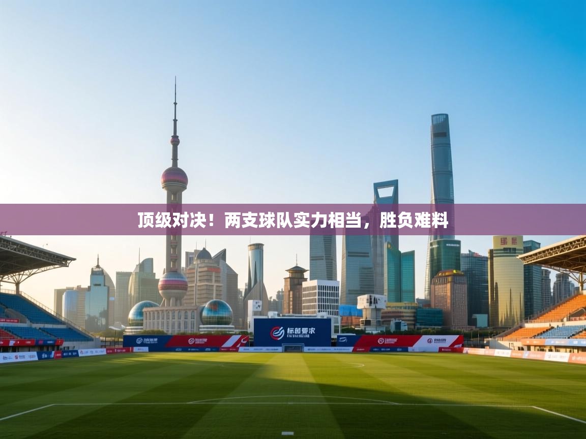 顶级对决！两支球队实力相当，胜负难料  第1张