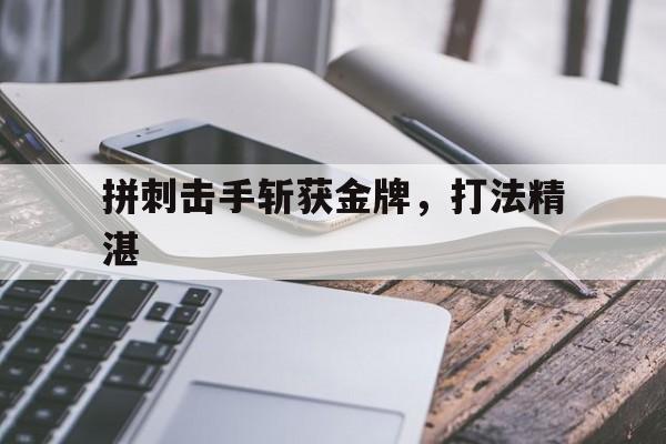 爱游戏体育官网-拼刺击手斩获金牌，打法精湛的简单介绍